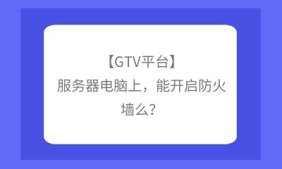 【GTV平臺(tái)】服務(wù)器電腦上，能開啟防火墻么？